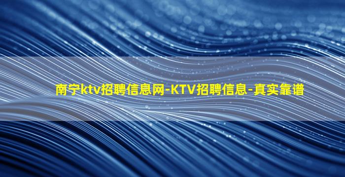 南宁ktv招聘信息网-KTV招聘信息-真实靠谱