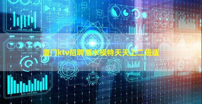 厦门ktv招聘酒水模特天天上二班适